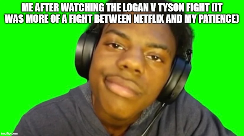 IshowSpeed Are you serious right now bro? | ME AFTER WATCHING THE LOGAN V TYSON FIGHT (IT WAS MORE OF A FIGHT BETWEEN NETFLIX AND MY PATIENCE) | image tagged in ishowspeed are you serious right now bro | made w/ Imgflip meme maker