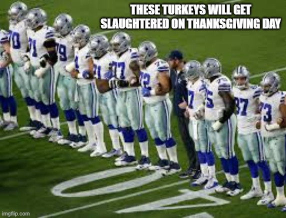 memes by Brad - These turkeys will get slaughtered on Thanksgiving - Dallas Cowboys | THESE TURKEYS WILL GET SLAUGHTERED ON THANKSGIVING DAY | image tagged in sports,funny,thanksgiving,football,dallas cowboys,humor | made w/ Imgflip meme maker