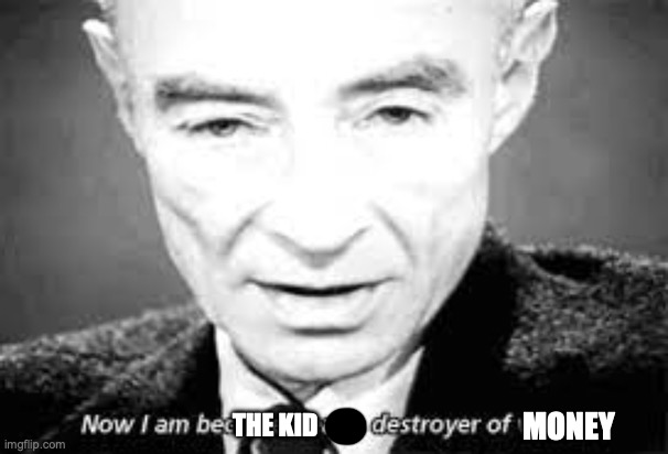 Now i am become death, destoyer of worlds | MONEY THE KID | image tagged in now i am become death destoyer of worlds | made w/ Imgflip meme maker
