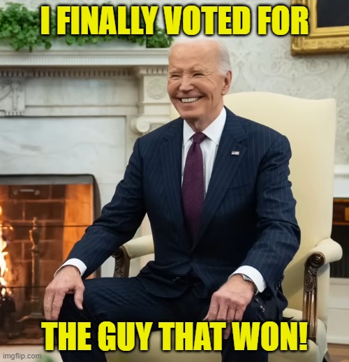 Best decision I ever made | I FINALLY VOTED FOR; THE GUY THAT WON! | image tagged in fjb,dementia,donald trump,kamala harris,maga,make america great again | made w/ Imgflip meme maker