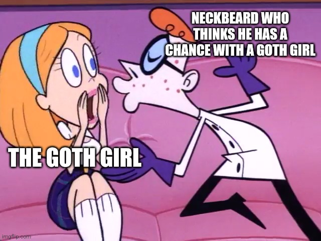 Sorry not | NECKBEARD WHO THINKS HE HAS A CHANCE WITH A GOTH GIRL; THE GOTH GIRL | image tagged in dexter being a creep,neckbeard | made w/ Imgflip meme maker