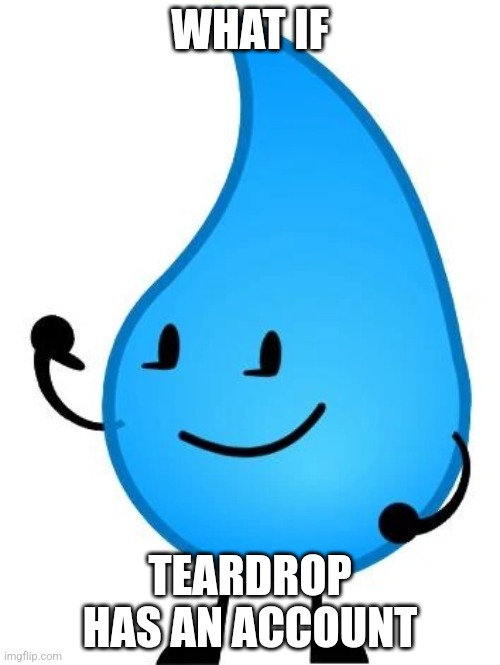 Teardrop BFDI | WHAT IF; TEARDROP HAS AN ACCOUNT | image tagged in teardrop bfdi | made w/ Imgflip meme maker