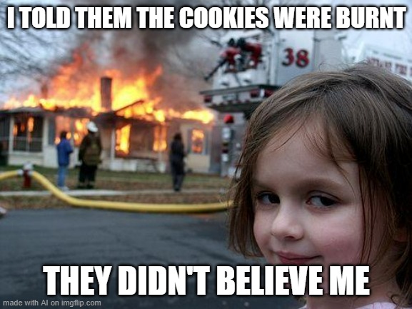 *insert title* | I TOLD THEM THE COOKIES WERE BURNT; THEY DIDN'T BELIEVE ME | image tagged in memes,disaster girl | made w/ Imgflip meme maker