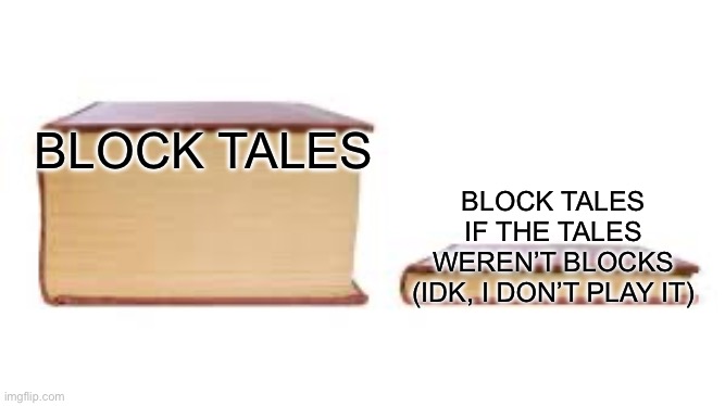 Big book small book | BLOCK TALES BLOCK TALES IF THE TALES WEREN’T BLOCKS (IDK, I DON’T PLAY IT) | image tagged in big book small book | made w/ Imgflip meme maker