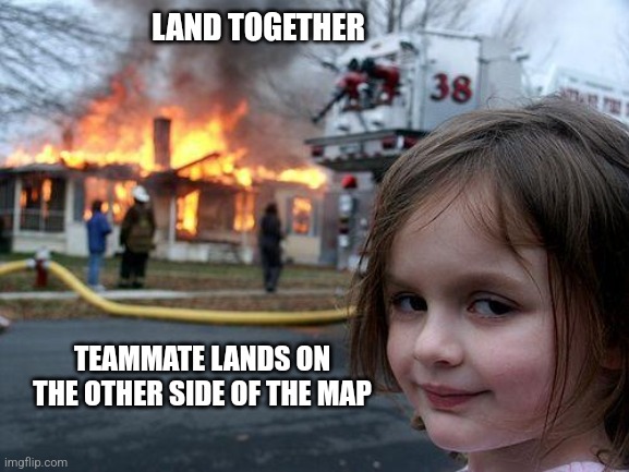 Disaster Girl | LAND TOGETHER; TEAMMATE LANDS ON THE OTHER SIDE OF THE MAP | image tagged in memes,disaster girl | made w/ Imgflip meme maker