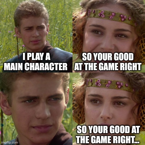 Nahhhh | I PLAY A MAIN CHARACTER; SO YOUR GOOD AT THE GAME RIGHT; SO YOUR GOOD AT THE GAME RIGHT... | image tagged in anakin padme 4 panel | made w/ Imgflip meme maker