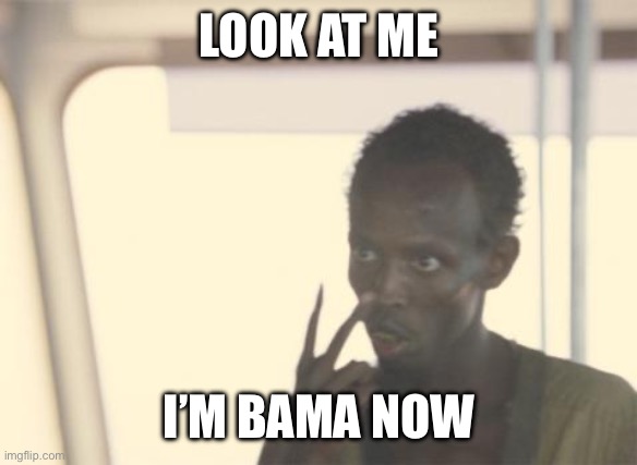 I'm The Captain Now Meme | LOOK AT ME; I’M BAMA NOW | image tagged in memes,i'm the captain now | made w/ Imgflip meme maker