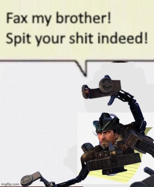 Fax my brother! Spit your shit indeed! | image tagged in fax my brother spit your shit indeed | made w/ Imgflip meme maker