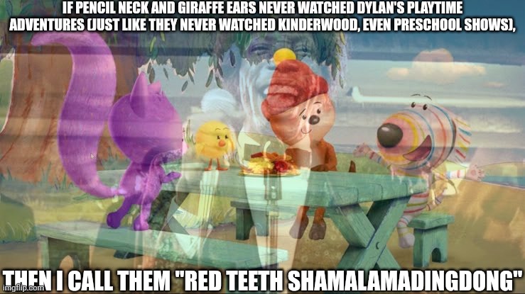 IF PENCIL NECK AND GIRAFFE EARS NEVER WATCHED DYLAN'S PLAYTIME ADVENTURES (JUST LIKE THEY NEVER WATCHED KINDERWOOD, EVEN PRESCHOOL SHOWS), THEN I CALL THEM "RED TEETH SHAMALAMADINGDONG" | image tagged in mason velez,meme,shamalamadingdong,dylan's playtime adventures,xd,memes | made w/ Imgflip meme maker