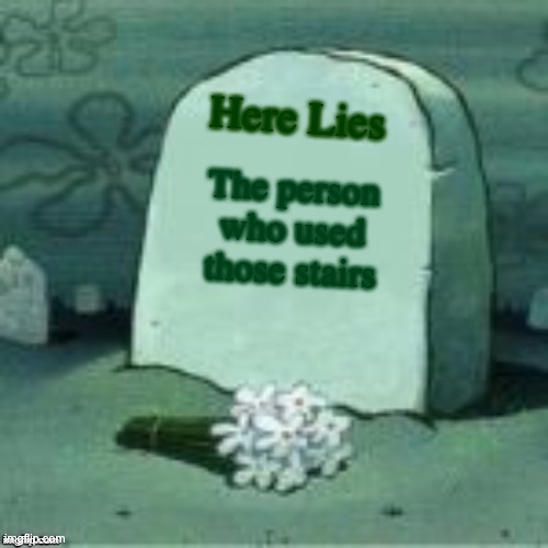 Here Lies X | The person who used those stairs Here Lies | image tagged in here lies x | made w/ Imgflip meme maker