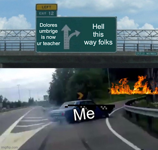 Left Exit 12 Off Ramp | Dolores umbrige is now ur teacher; Hell this way folks; Me | image tagged in memes,left exit 12 off ramp | made w/ Imgflip meme maker