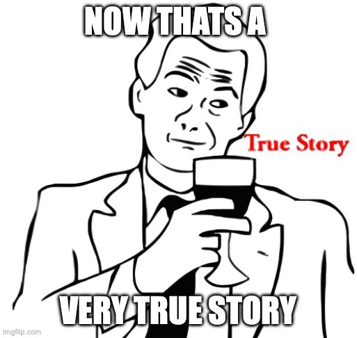 True Story Meme | NOW THATS A VERY TRUE STORY | image tagged in memes,true story | made w/ Imgflip meme maker