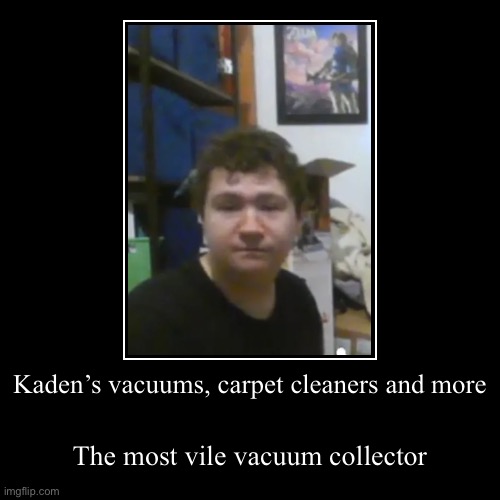 Kaden is pure evil | Kaden’s vacuums, carpet cleaners and more | The most vile vacuum collector | image tagged in funny,demotivationals | made w/ Imgflip demotivational maker