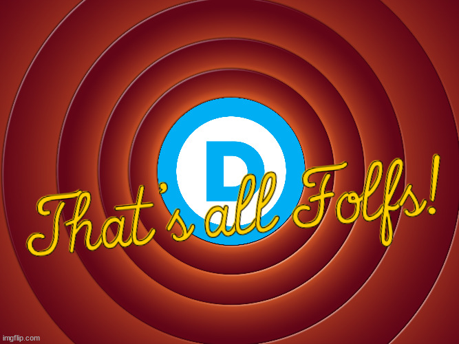 That's all folks! | image tagged in looney tunes bckground,rip democrats,democrats,democratic party,stupid liberals,liberals | made w/ Imgflip meme maker