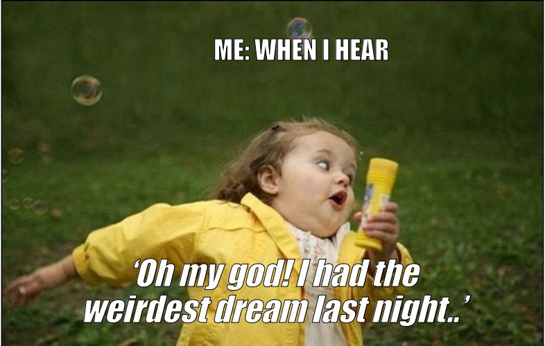 Little Girl Running Away | ME: WHEN I HEAR; ‘Oh my god! I had the weirdest dream last night..’ | image tagged in little girl running away | made w/ Imgflip meme maker