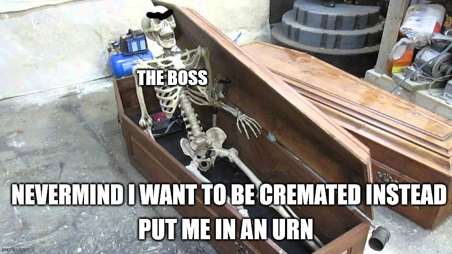 NEVERMIND I WANT TO BE CREMATED INSTEAD PUT ME IN AN URN THE BOSS | image tagged in awakening from coffin | made w/ Imgflip meme maker