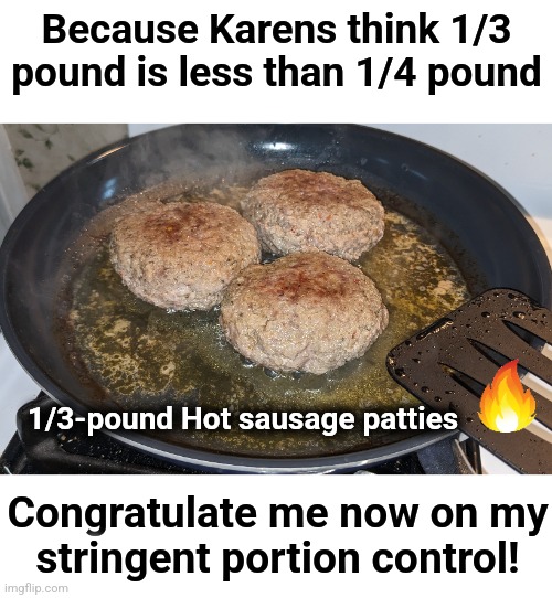 Because Karens think 1/3 pound is less than 1/4 pound; 1/3-pound Hot sausage patties; Congratulate me now on my
stringent portion control! | image tagged in memes,sausage,karens,portion control | made w/ Imgflip meme maker