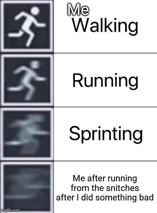 TITLE | Me; Me after running from the snitches after I did something bad | image tagged in walking running sprinting,oh no | made w/ Imgflip meme maker