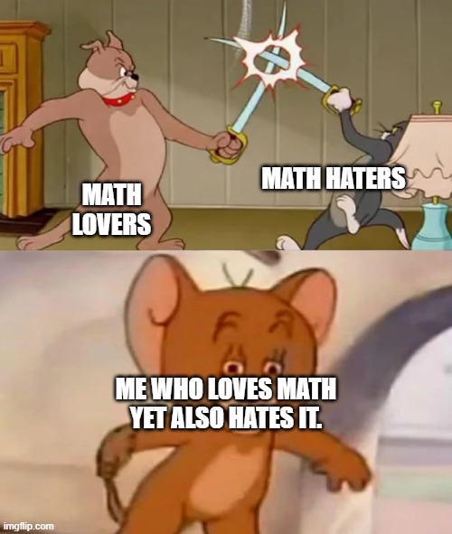 Yeah, idk | MATH HATERS; MATH LOVERS; ME WHO LOVES MATH YET ALSO HATES IT. | image tagged in tom and spike fighting,memes,math,middle school | made w/ Imgflip meme maker