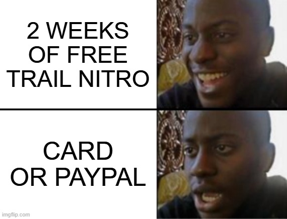 2 weeks of free trail nitro | 2 WEEKS OF FREE TRAIL NITRO; CARD OR PAYPAL | image tagged in oh yeah oh no | made w/ Imgflip meme maker