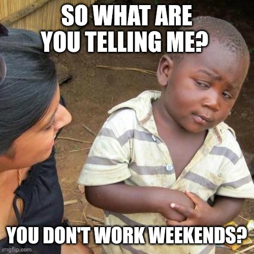 Don't work weekends | SO WHAT ARE YOU TELLING ME? YOU DON'T WORK WEEKENDS? | image tagged in memes,third world skeptical kid,funny memes | made w/ Imgflip meme maker