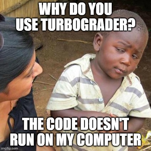 Third World Skeptical Kid Meme | WHY DO YOU USE TURBOGRADER? THE CODE DOESN'T RUN ON MY COMPUTER | image tagged in memes,third world skeptical kid | made w/ Imgflip meme maker