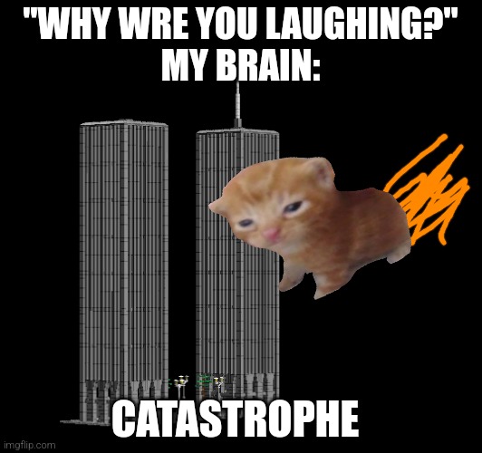 Lel | "WHY WRE YOU LAUGHING?"
MY BRAIN:; CATASTROPHE | image tagged in 911 9/11 twin towers impact,twin towers | made w/ Imgflip meme maker