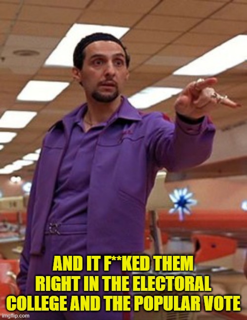 AND IT F**KED THEM RIGHT IN THE ELECTORAL COLLEGE AND THE POPULAR VOTE | image tagged in jesus quintana big lebowski bowling | made w/ Imgflip meme maker