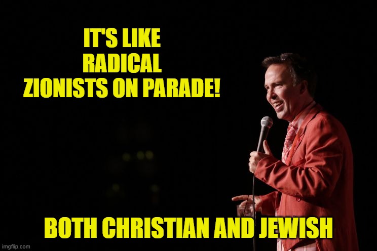 IT'S LIKE RADICAL ZIONISTS ON PARADE! BOTH CHRISTIAN AND JEWISH | made w/ Imgflip meme maker