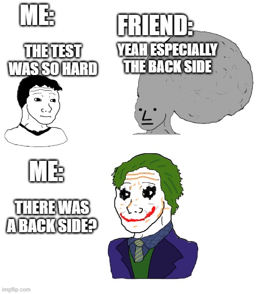 There was a back side? | FRIEND:; ME:; YEAH ESPECIALLY THE BACK SIDE; THE TEST WAS SO HARD; ME:; THERE WAS A BACK SIDE? | image tagged in joker template | made w/ Imgflip meme maker