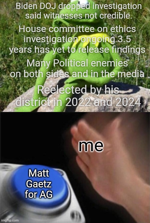 me Matt Gaetz for AG Biden DOJ dropped investigation said witnesses not credible. House committee on ethics investigation ongoing 3.5 years  | image tagged in some times i wonder,memes,blank nut button | made w/ Imgflip meme maker