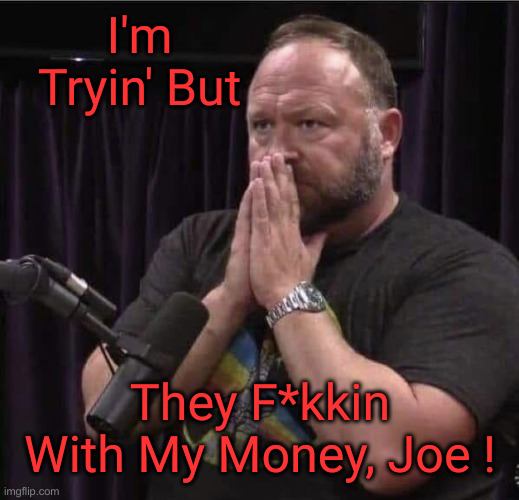 Sandy Crook Savings & Robbery | I'm Tryin' But; They F*kkin With My Money, Joe ! | image tagged in alex jones inhales,political meme,politics,funny memes,funny,thieves | made w/ Imgflip meme maker