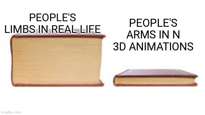 Big book small book | PEOPLE'S ARMS IN N 3D ANIMATIONS; PEOPLE'S LIMBS IN REAL LIFE | image tagged in big book small book | made w/ Imgflip meme maker