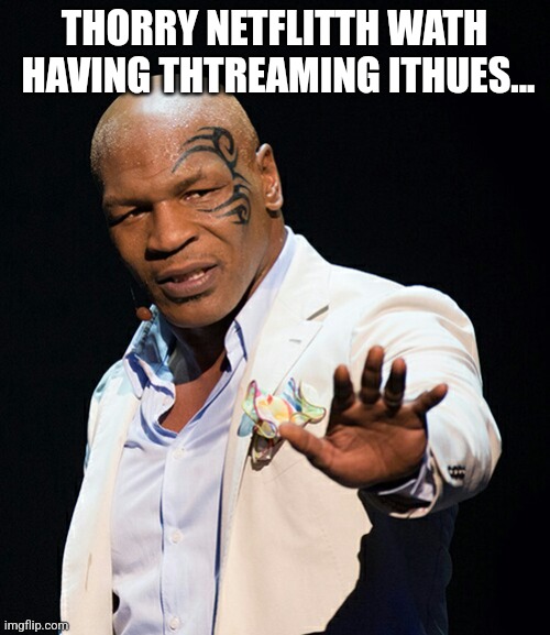 Plus the Tyson from training videos was a NO SHOW | THORRY NETFLITTH WATH
 HAVING THTREAMING ITHUES... | image tagged in mike tyson | made w/ Imgflip meme maker