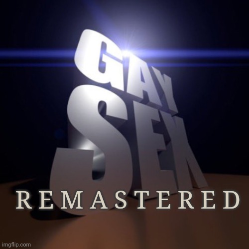 GAY SEX | R E M A S T E R E D | image tagged in gay sex | made w/ Imgflip meme maker