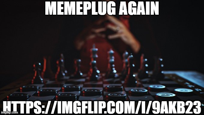 Memeplug 1.2 | MEMEPLUG AGAIN; HTTPS://IMGFLIP.COM/I/9AKB23 | image tagged in chess,memes,drdisrespect,plug | made w/ Imgflip meme maker