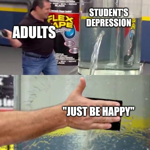 It's more complicated than that!!! | STUDENT'S DEPRESSION; ADULTS; "JUST BE HAPPY" | image tagged in water tank leaking fix | made w/ Imgflip meme maker