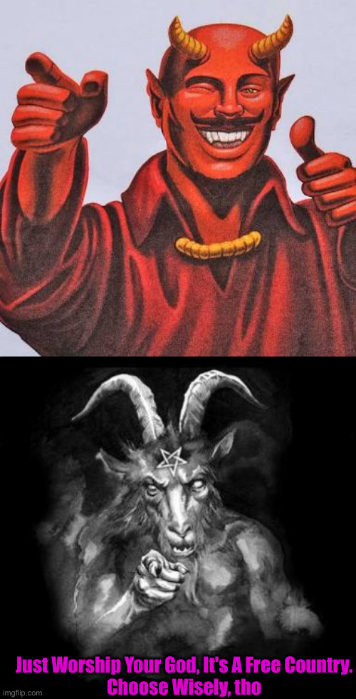 You Think Satan Don't, But He Do ! | Just Worship Your God, It's A Free Country.
Choose Wisely, tho | image tagged in buddy satan,satan wants you,political meme,politics,baphomet | made w/ Imgflip meme maker