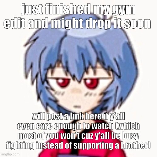 Rei :3 | just finished my gym edit and might drop it soon; will post a link here if y'all even care enough to watch (which most of you won't cuz y'all be busy fighting instead of supporting a brother) | image tagged in rei 3 | made w/ Imgflip meme maker