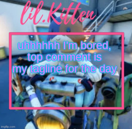 lil.Kiitens MSMG temp | uhhhhhh I'm bored, top comment is my tagline for the day | image tagged in lil kiitens msmg temp | made w/ Imgflip meme maker