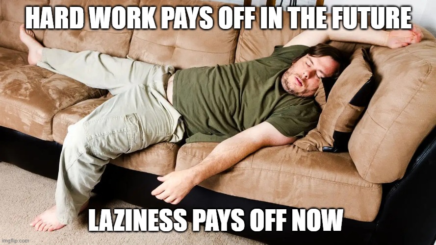 Wage Rate | HARD WORK PAYS OFF IN THE FUTURE; LAZINESS PAYS OFF NOW | image tagged in laziness | made w/ Imgflip meme maker