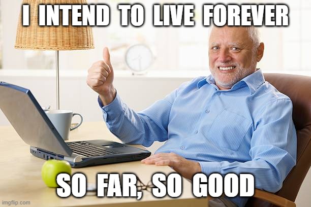 Extended Warranty | I  INTEND  TO  LIVE  FOREVER; SO  FAR,  SO  GOOD | image tagged in life lessons | made w/ Imgflip meme maker