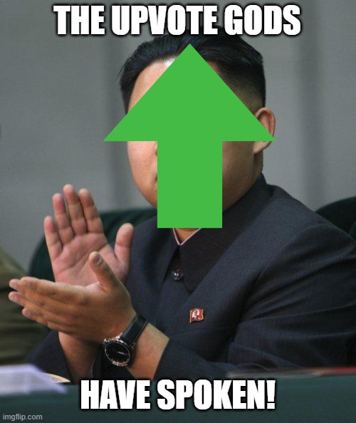 THE UPVOTE GODS HAVE SPOKEN! | image tagged in kim jong un | made w/ Imgflip meme maker