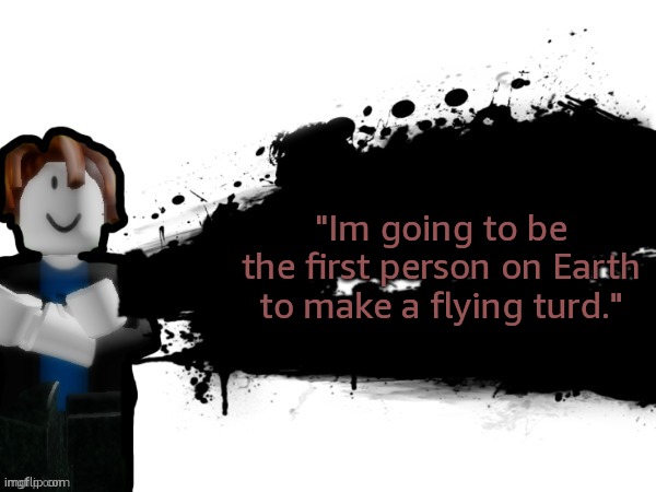 such spoken words. made me cry | "Im going to be the first person on Earth to make a flying turd." | image tagged in bacon hair | made w/ Imgflip meme maker