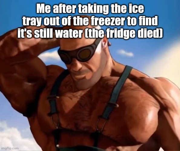 Buff tf2 engineer looking down | Me after taking the ice tray out of the freezer to find it's still water (the fridge died) | image tagged in buff tf2 engineer looking down,brainrot,those who know | made w/ Imgflip meme maker