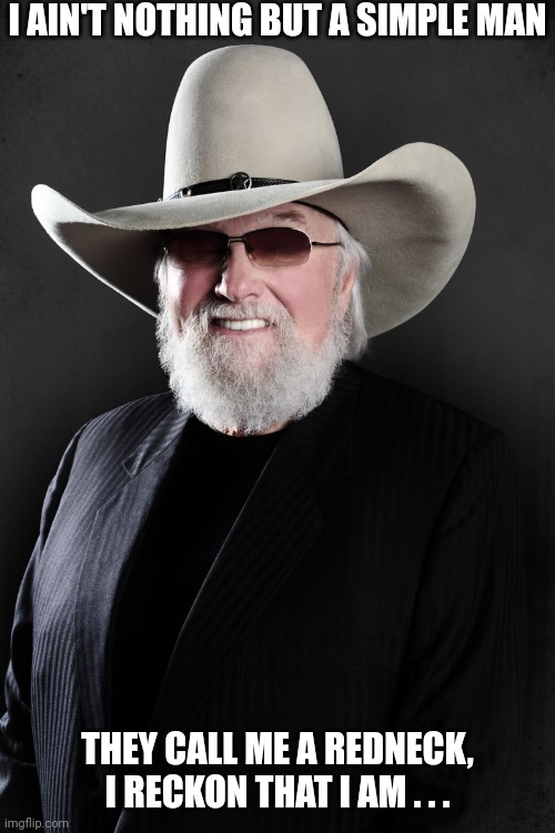 Charlie Daniels | I AIN'T NOTHING BUT A SIMPLE MAN THEY CALL ME A REDNECK, I RECKON THAT I AM . . . | image tagged in charlie daniels | made w/ Imgflip meme maker