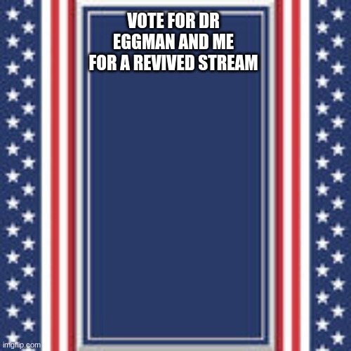 #HatchTheNewStream | VOTE FOR DR EGGMAN AND ME FOR A REVIVED STREAM | image tagged in blank campaign poster | made w/ Imgflip meme maker