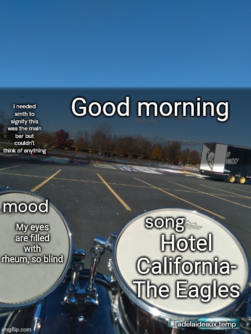 adelaideaux temp mk iv | Good morning; My eyes are filled with rheum, so blind; Hotel California- The Eagles | image tagged in adelaideaux temp mk iv | made w/ Imgflip meme maker