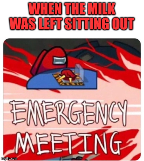 When the milk was left out | WHEN THE MILK WAS LEFT SITTING OUT | image tagged in emergency meeting among us | made w/ Imgflip meme maker