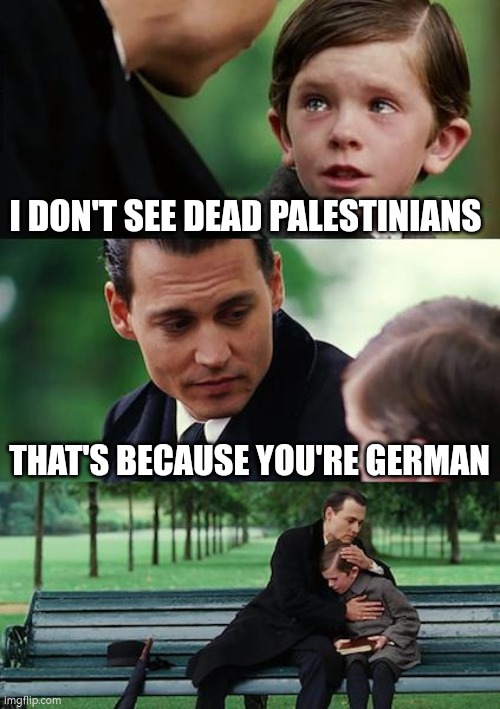 No Dead | I DON'T SEE DEAD PALESTINIANS; THAT'S BECAUSE YOU'RE GERMAN | image tagged in memes,finding neverland | made w/ Imgflip meme maker
